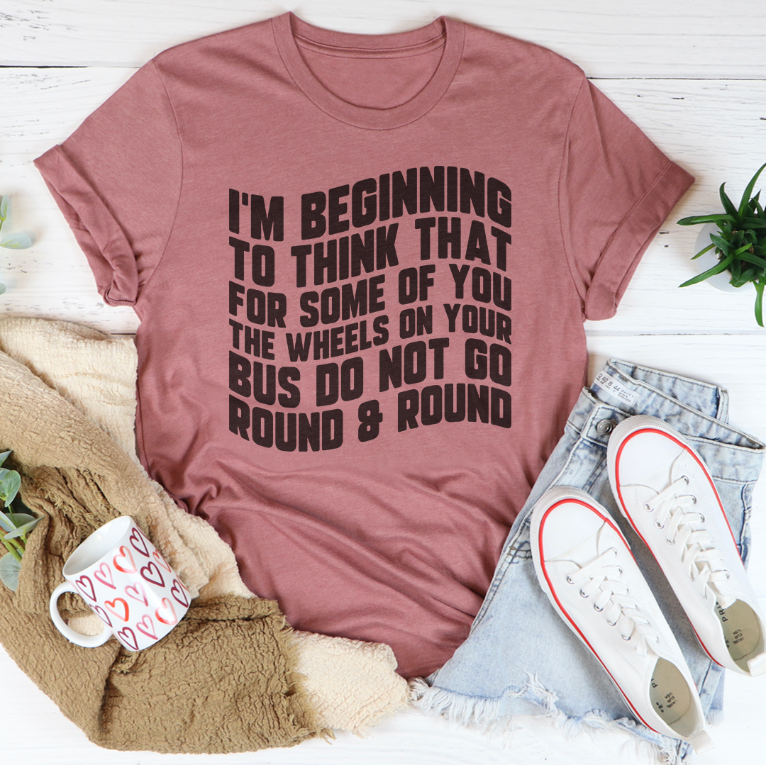 I'm Beginning To Think That For Some Of You Tee