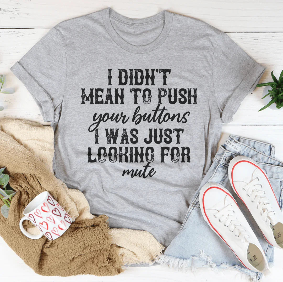 I Didn't Mean To Push All Your Buttons Tee