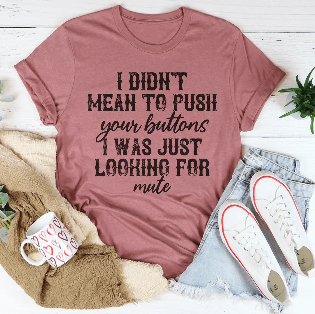 I Didn't Mean To Push All Your Buttons Tee