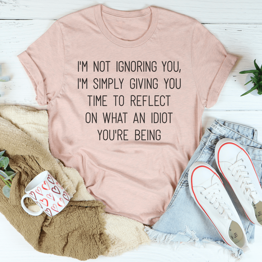 I'm Not Ignoring You I'm Simply Giving You Time Tee