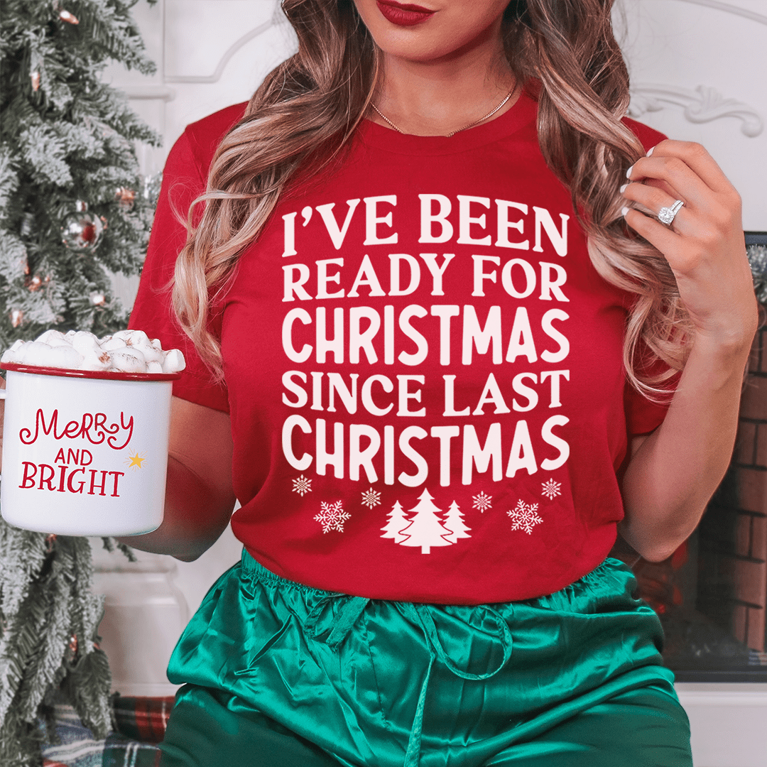 I've Been Ready For Christmas Since Last Christmas Tee