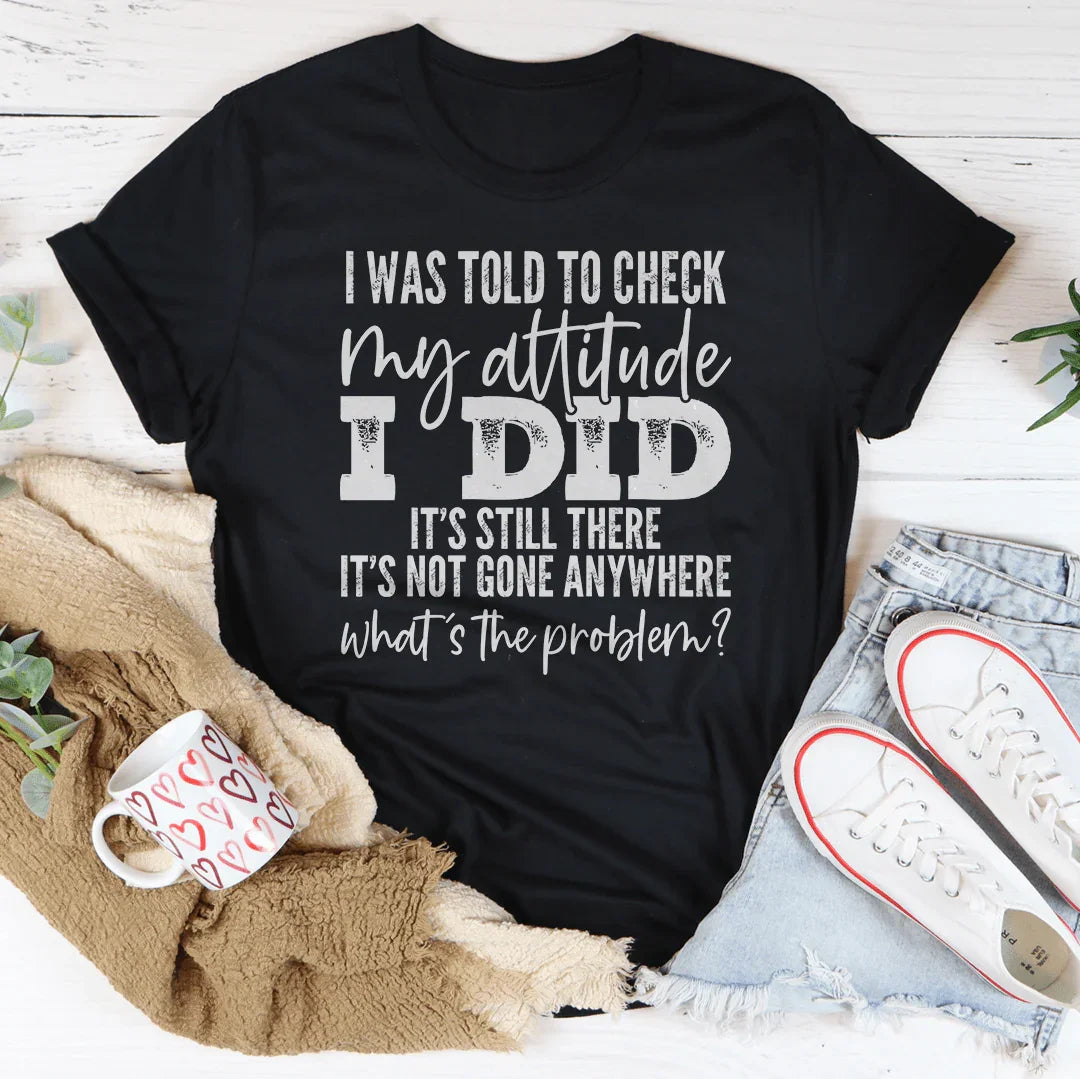 I Was Told To Check My Attitude Tee
