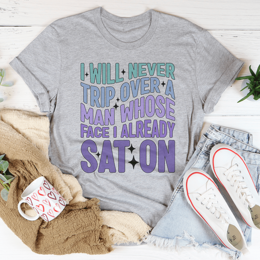 I Will Never Trip Over A Man Whose Face I Already Sat On Tee
