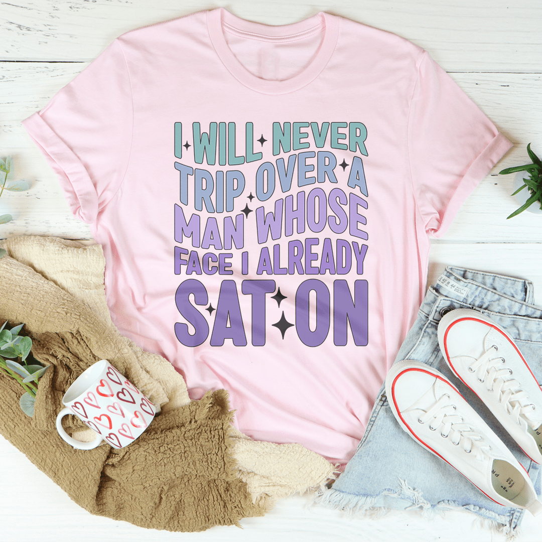 I Will Never Trip Over A Man Whose Face I Already Sat On Tee