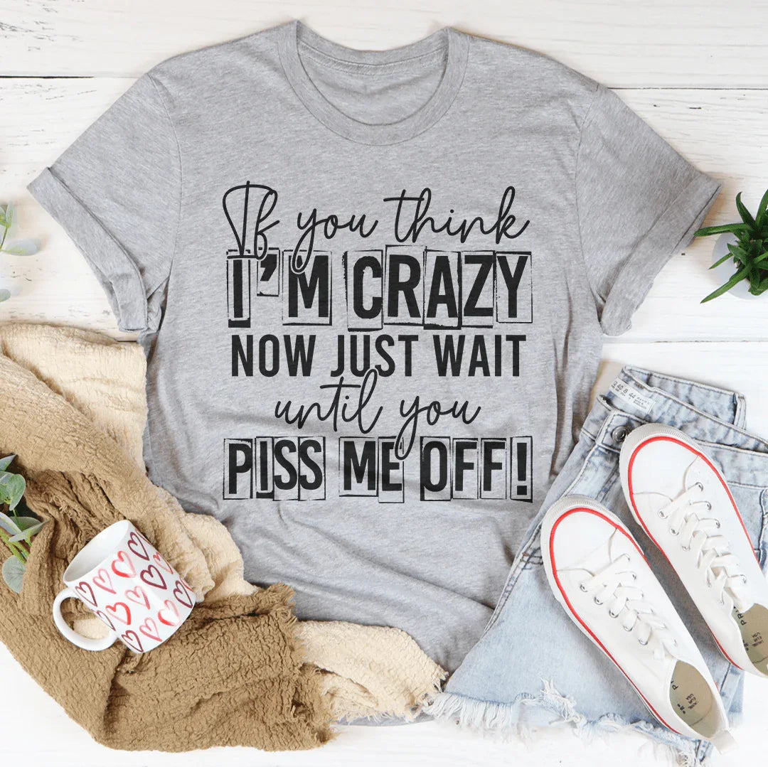 If You Think I Am Crazy Tee