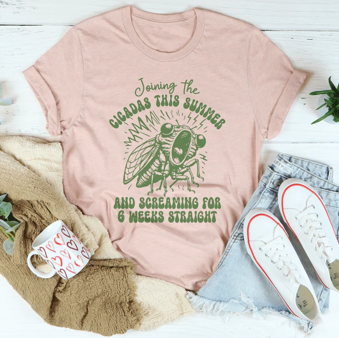 Joining The Cicadas This Summer And Screaming For 6 Weeks Straight Tee