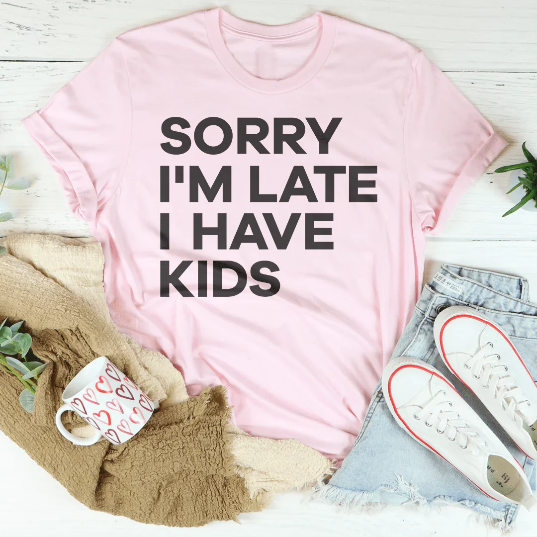 Sorry I'm Late I Have Kids Tee