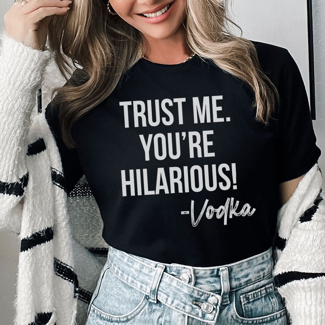 Trust Me You're Hilarious Vodka Tee