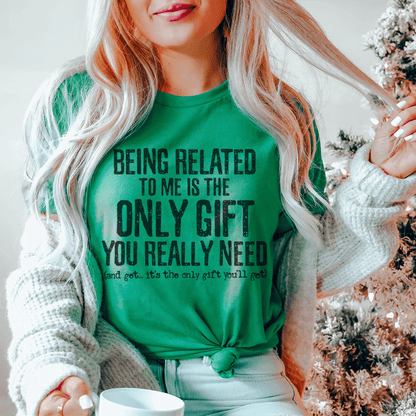Being Related To Me Is The Only Gift You Really Need Tee
