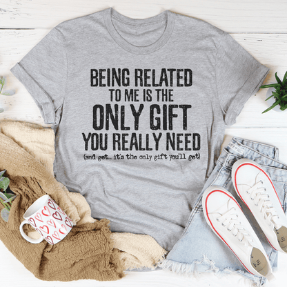 Being Related To Me Is The Only Gift You Really Need Tee