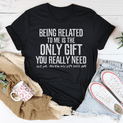 Being Related To Me Is The Only Gift You Really Need Tee