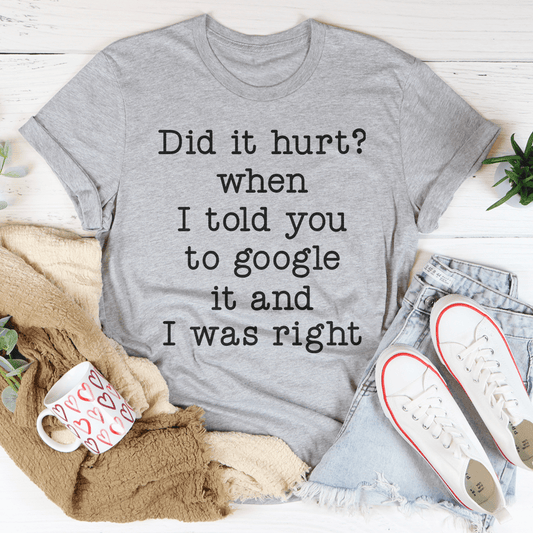 Did It Hurt When I Told You To Google It And I Was Right Tee