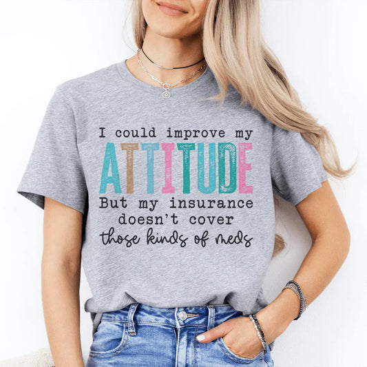 I Could Improve My Attitude But My Insurance Doesn't Cover Those Kinds Of Meds Tee