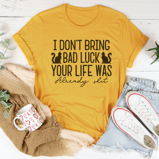 I Don't Bring Bad Luck Your Life Was Already S-it Tee