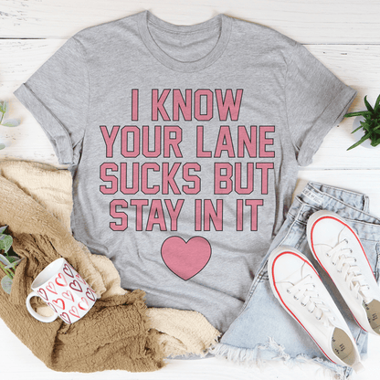 I Know Your Lane Sucks But Stay In It Tee