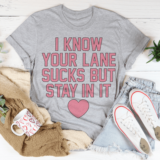 I Know Your Lane Sucks But Stay In It Tee