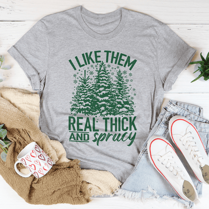 I Like Them Real Thick & Sprucey Tee