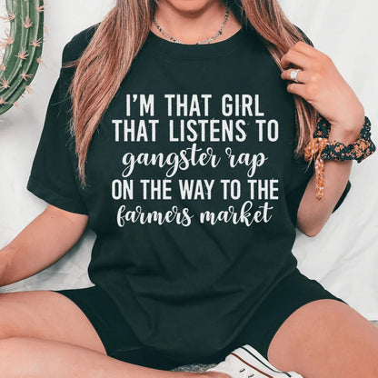 I'm That Girl That Listens To Gangster Rap On The Way To The Farmers Market Tee