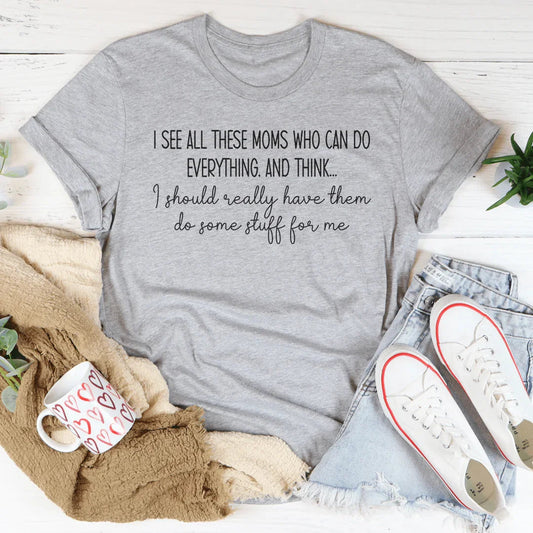 I See All These Moms Who Can Do Everything Tee