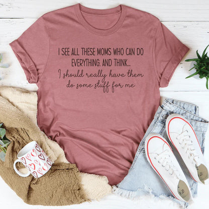 I See All These Moms Who Can Do Everything Tee
