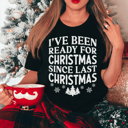 I've Been Ready For Christmas Since Last Christmas Tee