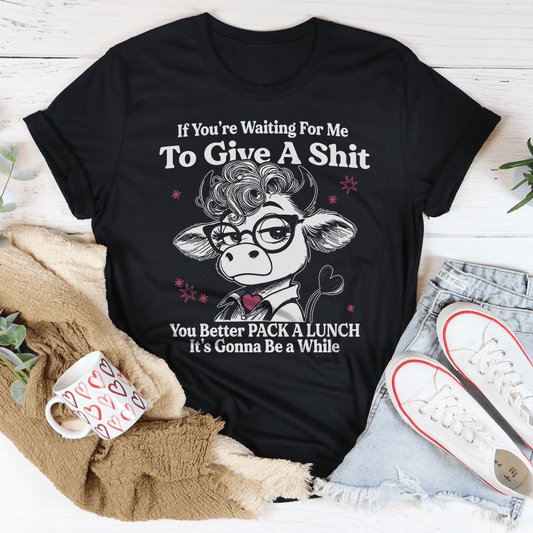 If You’re Waiting For Me To Give A S-it Tee