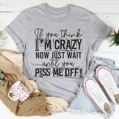 If You Think I Am Crazy Tee