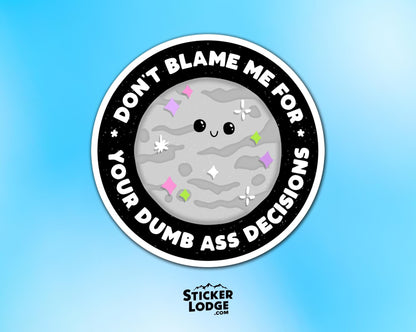 Don't Blame Me For Your Dumb Ass Decisions Vinyl Sticker