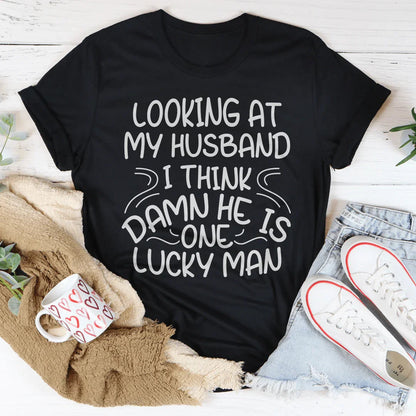 Looking At My Husband I Think Damn He Is A Lucky Man Tee