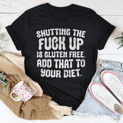 Shutting The F-ck Up Is Gluten Free Add That To Your Diet Tee