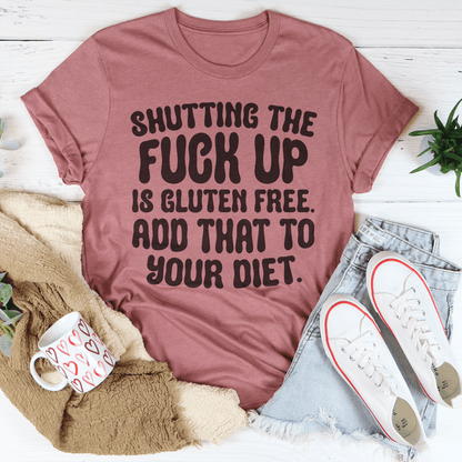 Shutting The F-ck Up Is Gluten Free Add That To Your Diet Tee