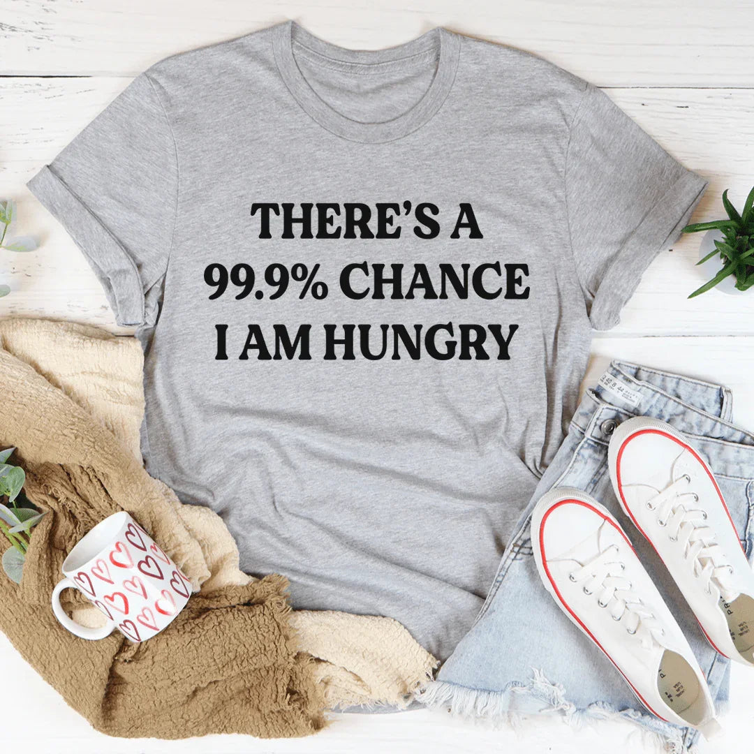 There's A 99.9% Chance I Am Hungry Tee