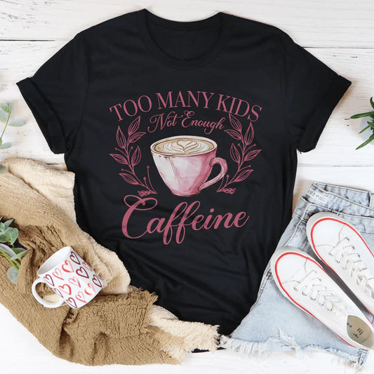 Too Many Kids Not Enough Caffeine Tee