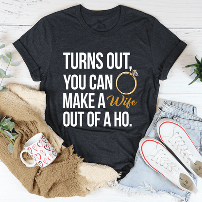 Turns Out You Can Make A Wife Out Of A Ho Tee