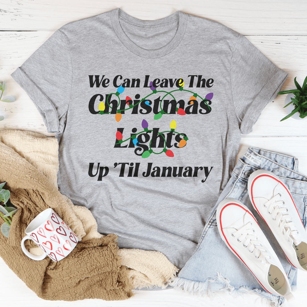 We Can Leave The Christmas Lights Up Til January Tee
